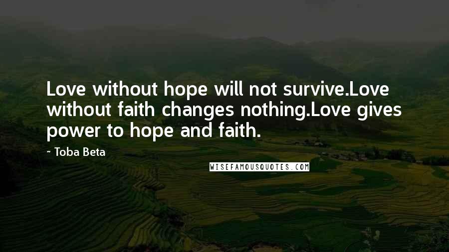 Toba Beta Quotes: Love without hope will not survive.Love without faith changes nothing.Love gives power to hope and faith.