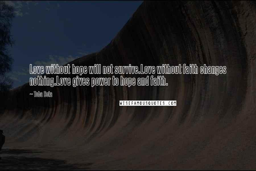 Toba Beta Quotes: Love without hope will not survive.Love without faith changes nothing.Love gives power to hope and faith.