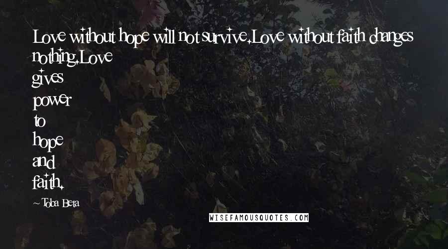 Toba Beta Quotes: Love without hope will not survive.Love without faith changes nothing.Love gives power to hope and faith.