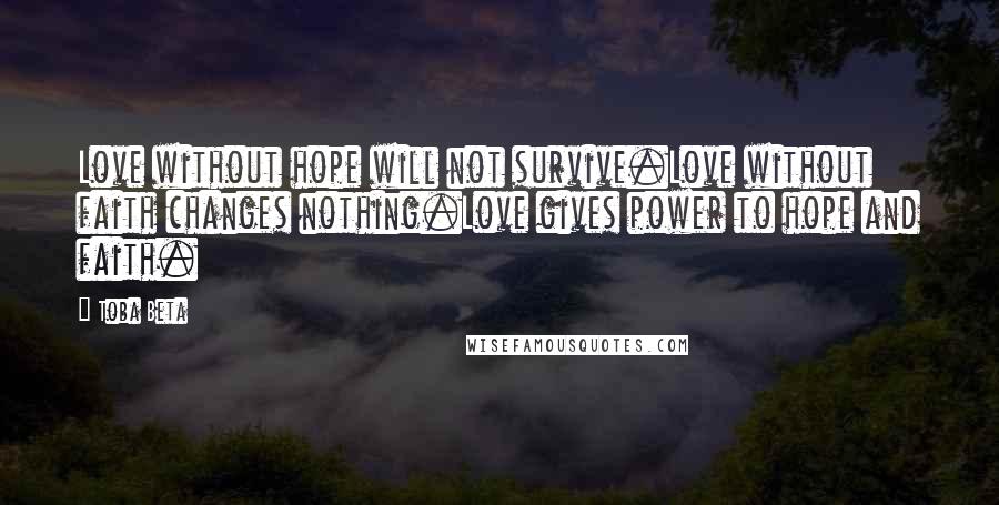 Toba Beta Quotes: Love without hope will not survive.Love without faith changes nothing.Love gives power to hope and faith.