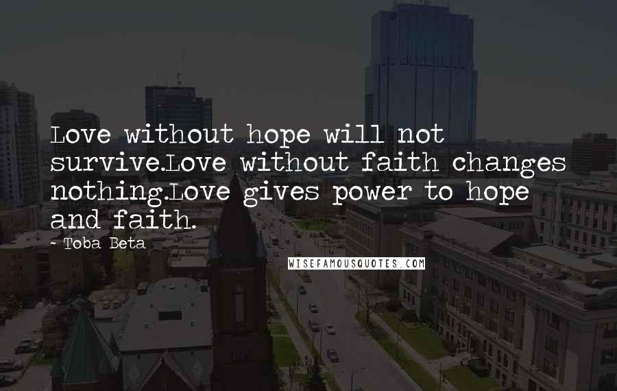 Toba Beta Quotes: Love without hope will not survive.Love without faith changes nothing.Love gives power to hope and faith.