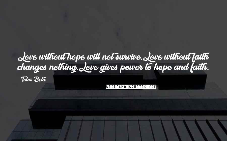 Toba Beta Quotes: Love without hope will not survive.Love without faith changes nothing.Love gives power to hope and faith.