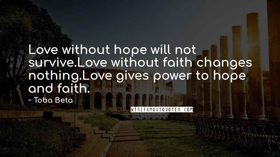 Toba Beta Quotes: Love without hope will not survive.Love without faith changes nothing.Love gives power to hope and faith.