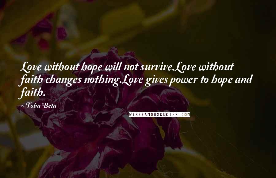 Toba Beta Quotes: Love without hope will not survive.Love without faith changes nothing.Love gives power to hope and faith.