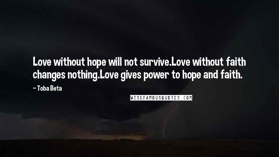 Toba Beta Quotes: Love without hope will not survive.Love without faith changes nothing.Love gives power to hope and faith.