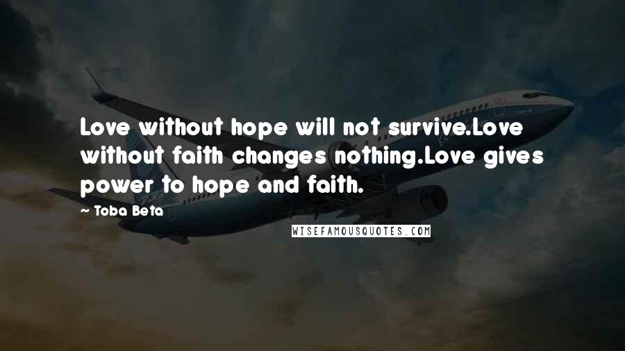 Toba Beta Quotes: Love without hope will not survive.Love without faith changes nothing.Love gives power to hope and faith.