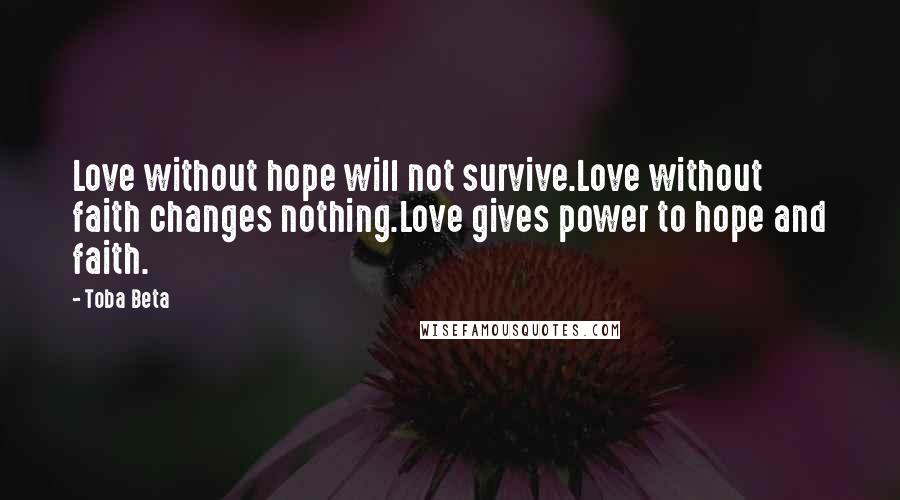 Toba Beta Quotes: Love without hope will not survive.Love without faith changes nothing.Love gives power to hope and faith.