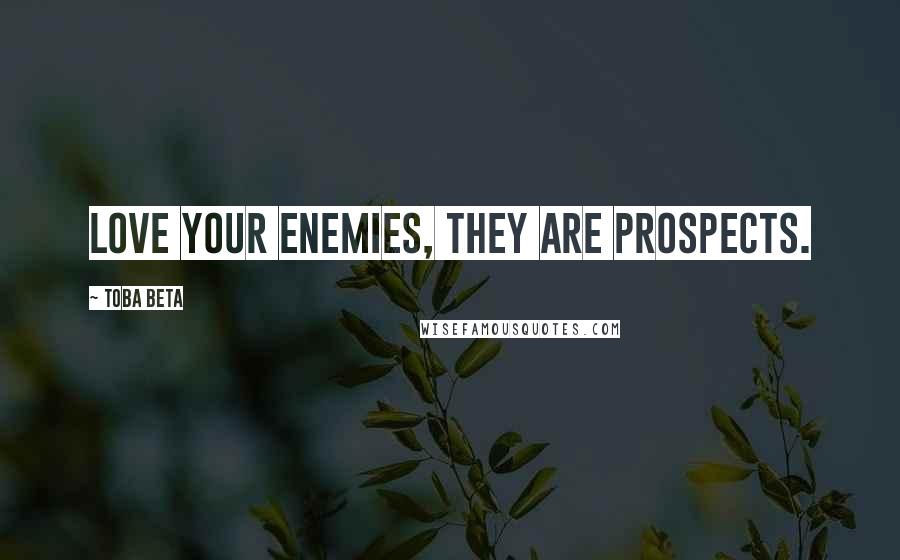 Toba Beta Quotes: Love your enemies, they are prospects.