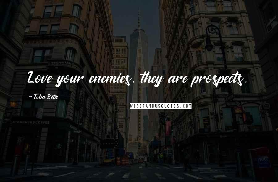 Toba Beta Quotes: Love your enemies, they are prospects.