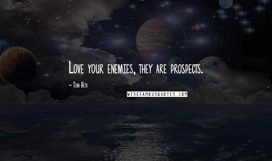 Toba Beta Quotes: Love your enemies, they are prospects.