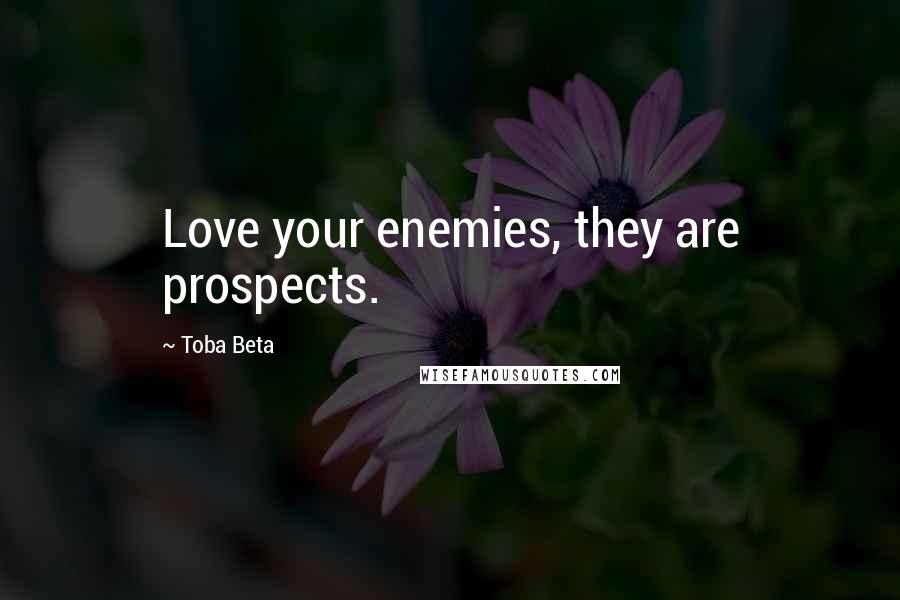 Toba Beta Quotes: Love your enemies, they are prospects.