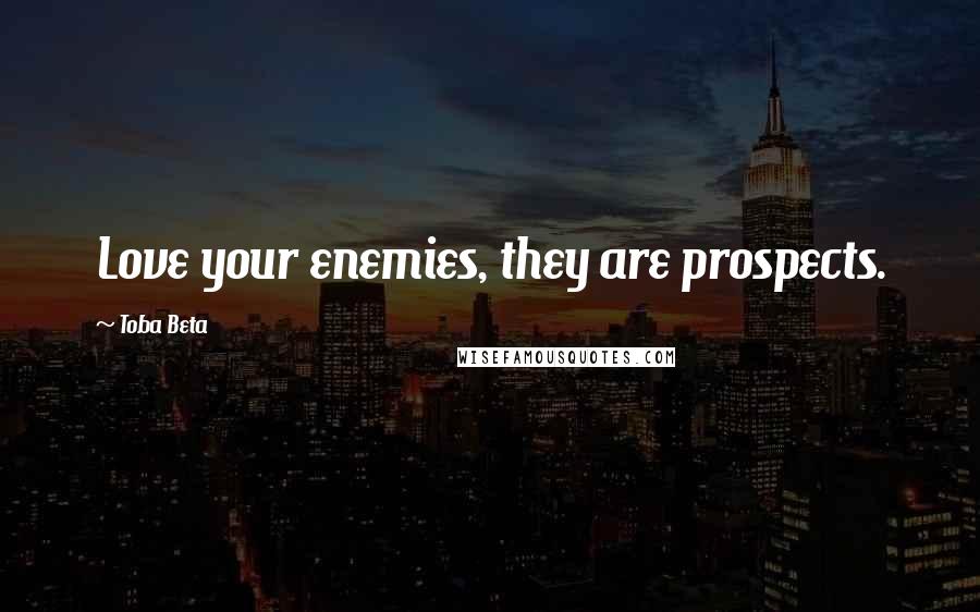 Toba Beta Quotes: Love your enemies, they are prospects.