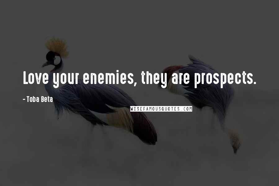 Toba Beta Quotes: Love your enemies, they are prospects.