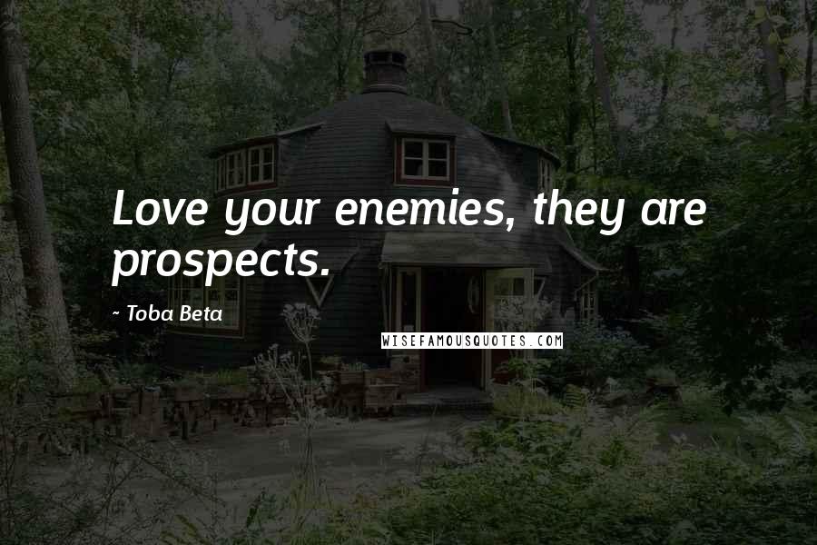 Toba Beta Quotes: Love your enemies, they are prospects.