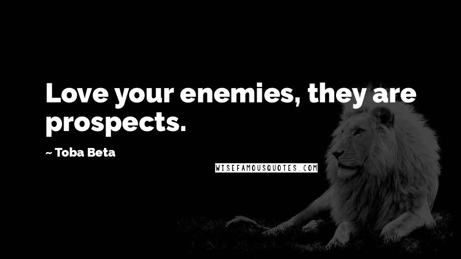 Toba Beta Quotes: Love your enemies, they are prospects.