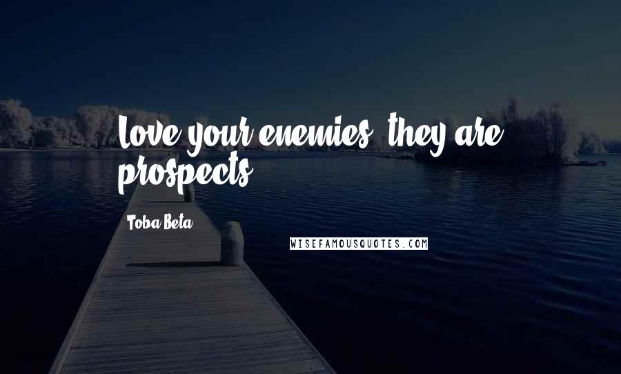 Toba Beta Quotes: Love your enemies, they are prospects.