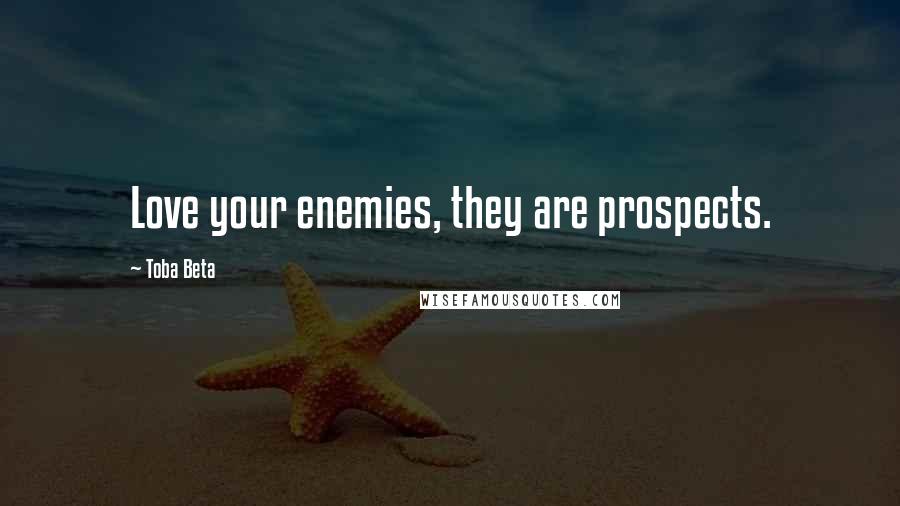 Toba Beta Quotes: Love your enemies, they are prospects.