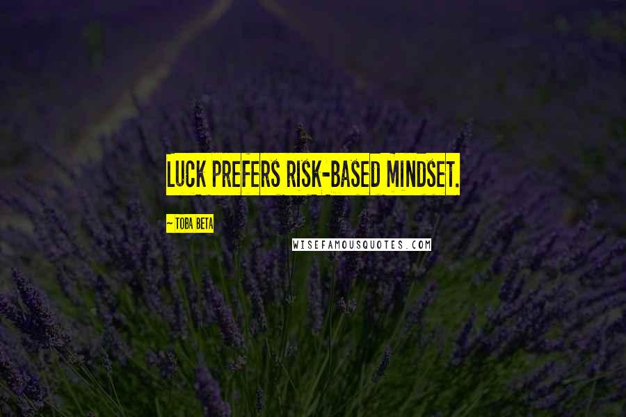 Toba Beta Quotes: Luck prefers risk-based mindset.