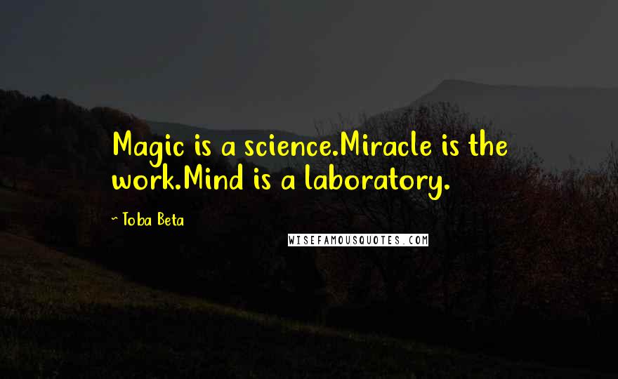 Toba Beta Quotes: Magic is a science.Miracle is the work.Mind is a laboratory.