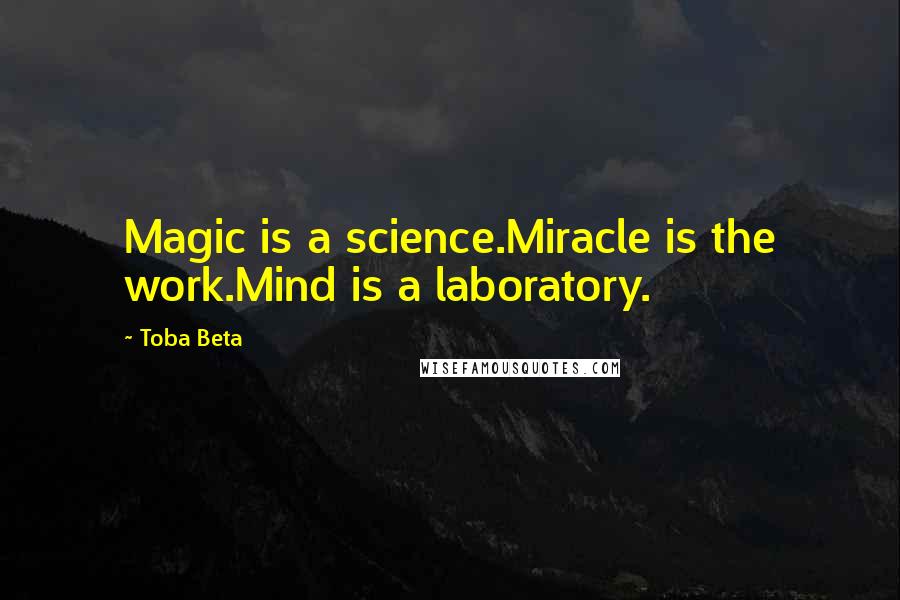 Toba Beta Quotes: Magic is a science.Miracle is the work.Mind is a laboratory.