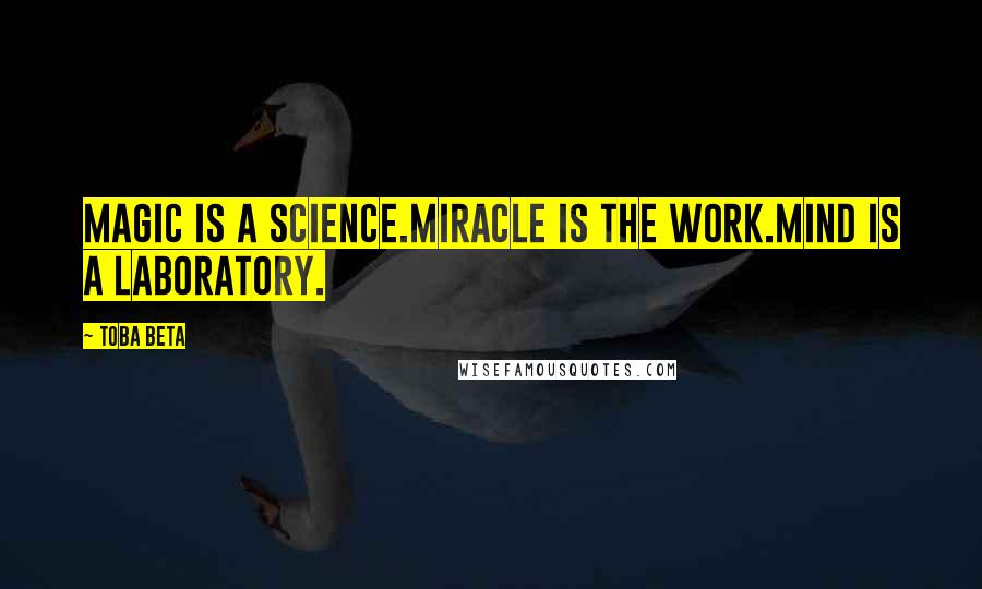 Toba Beta Quotes: Magic is a science.Miracle is the work.Mind is a laboratory.