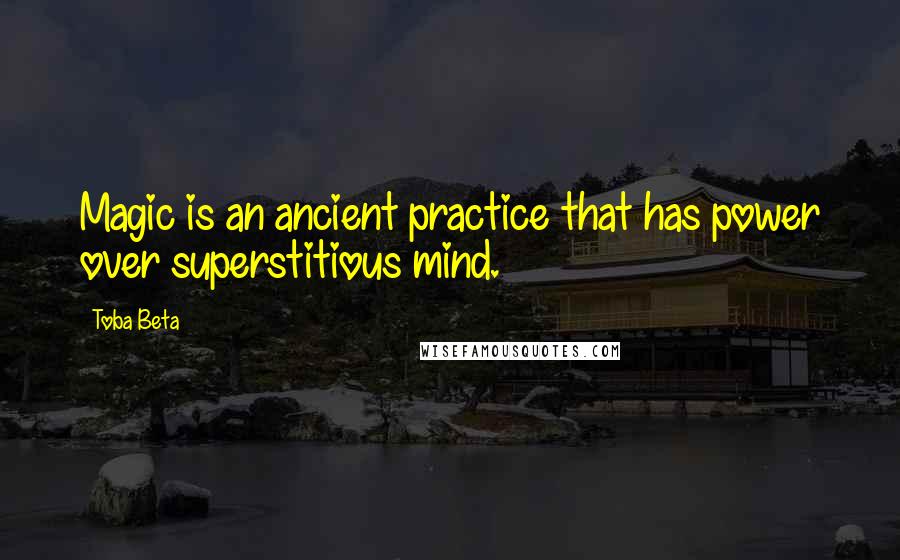 Toba Beta Quotes: Magic is an ancient practice that has power over superstitious mind.