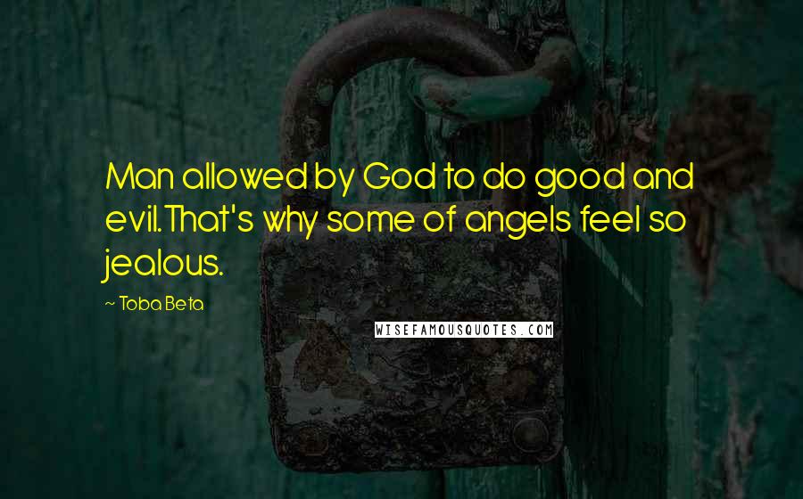 Toba Beta Quotes: Man allowed by God to do good and evil.That's why some of angels feel so jealous.