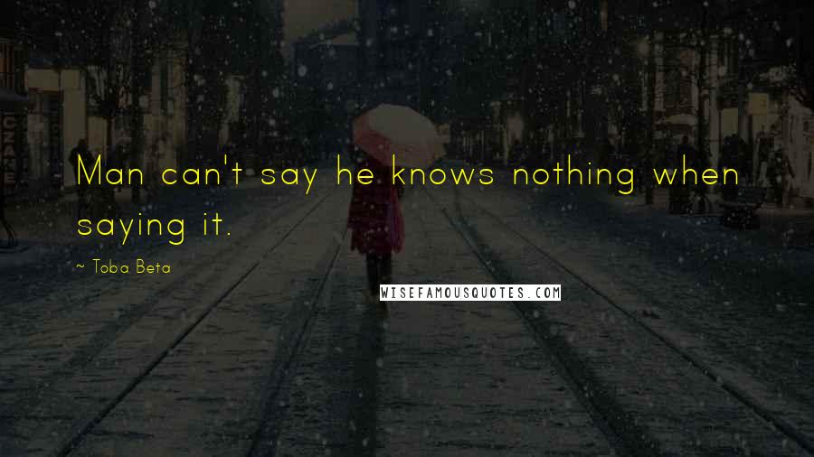 Toba Beta Quotes: Man can't say he knows nothing when saying it.