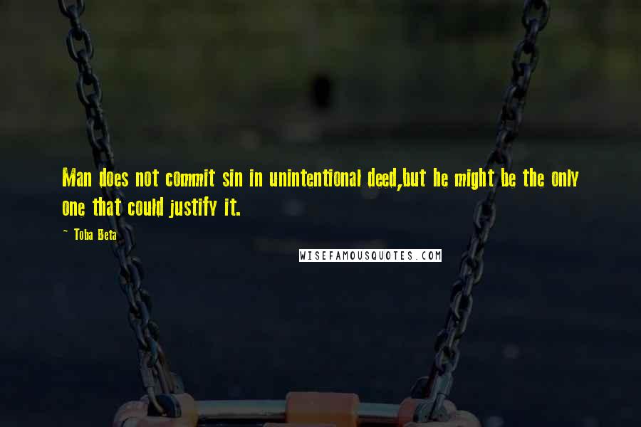 Toba Beta Quotes: Man does not commit sin in unintentional deed,but he might be the only one that could justify it.