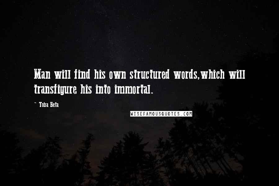 Toba Beta Quotes: Man will find his own structured words,which will transfigure his into immortal.