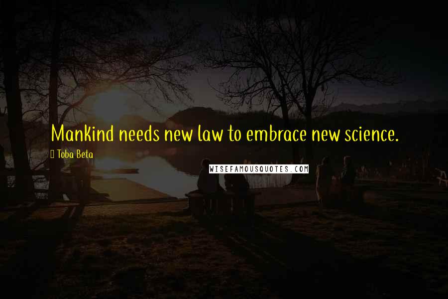 Toba Beta Quotes: Mankind needs new law to embrace new science.