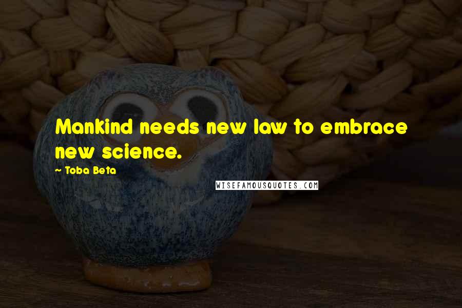 Toba Beta Quotes: Mankind needs new law to embrace new science.