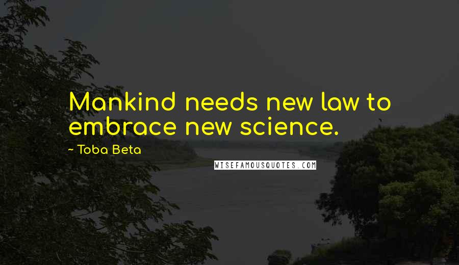 Toba Beta Quotes: Mankind needs new law to embrace new science.