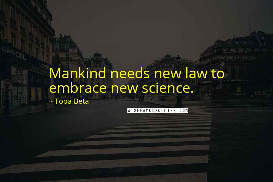 Toba Beta Quotes: Mankind needs new law to embrace new science.