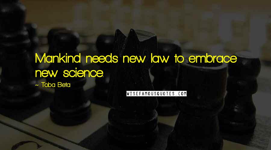 Toba Beta Quotes: Mankind needs new law to embrace new science.