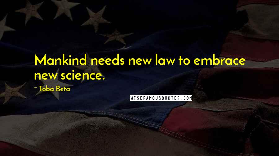 Toba Beta Quotes: Mankind needs new law to embrace new science.