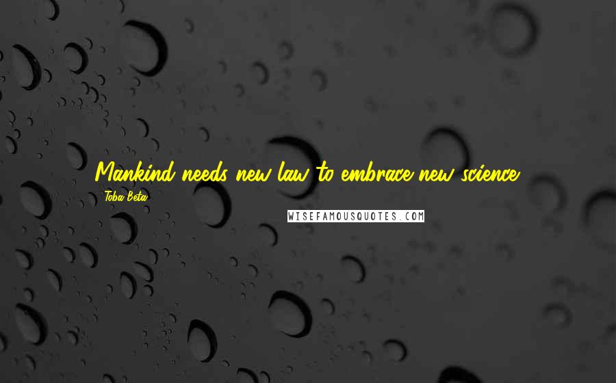Toba Beta Quotes: Mankind needs new law to embrace new science.