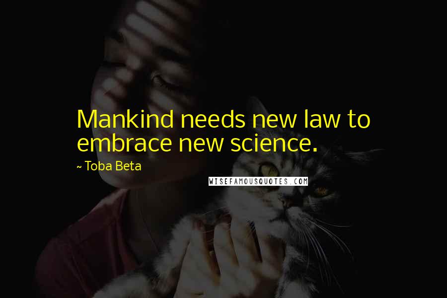 Toba Beta Quotes: Mankind needs new law to embrace new science.