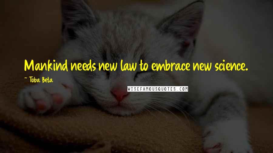 Toba Beta Quotes: Mankind needs new law to embrace new science.