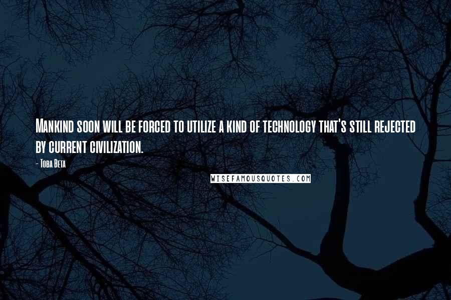 Toba Beta Quotes: Mankind soon will be forced to utilize a kind of technology that's still rejected by current civilization.