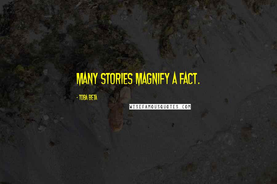 Toba Beta Quotes: Many stories magnify a fact.