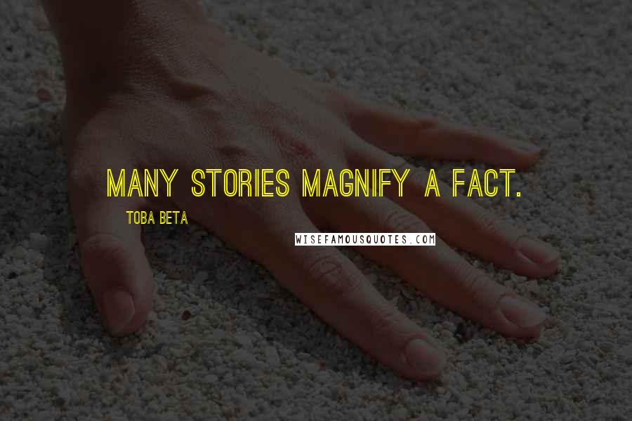 Toba Beta Quotes: Many stories magnify a fact.