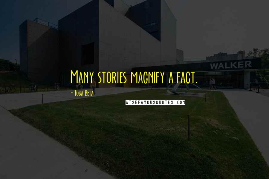 Toba Beta Quotes: Many stories magnify a fact.