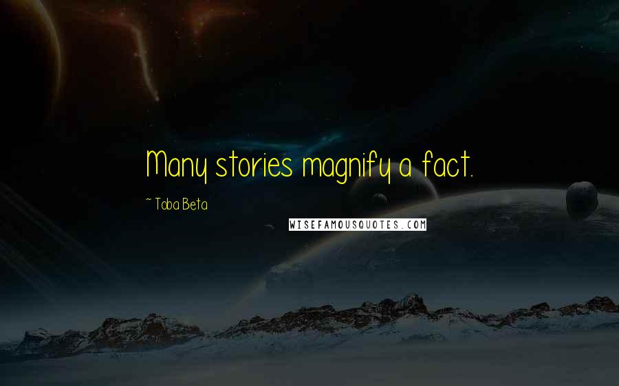 Toba Beta Quotes: Many stories magnify a fact.