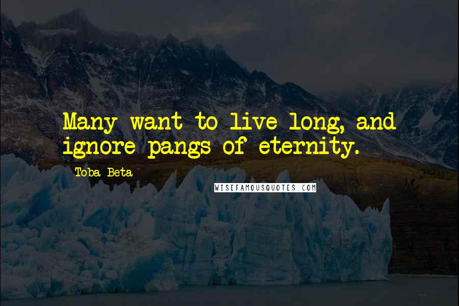 Toba Beta Quotes: Many want to live long, and ignore pangs of eternity.