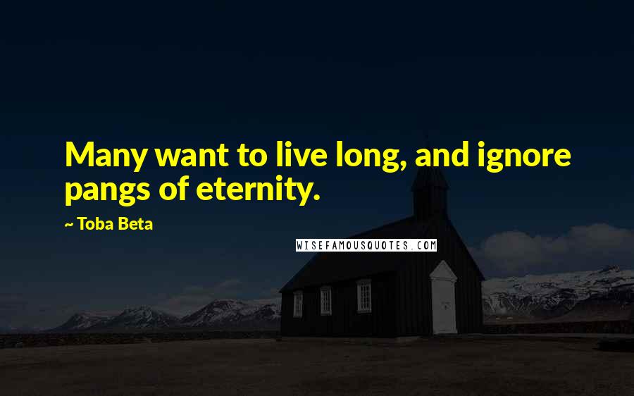 Toba Beta Quotes: Many want to live long, and ignore pangs of eternity.