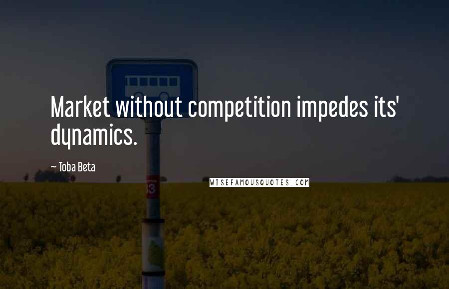 Toba Beta Quotes: Market without competition impedes its' dynamics.