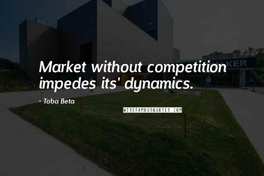 Toba Beta Quotes: Market without competition impedes its' dynamics.