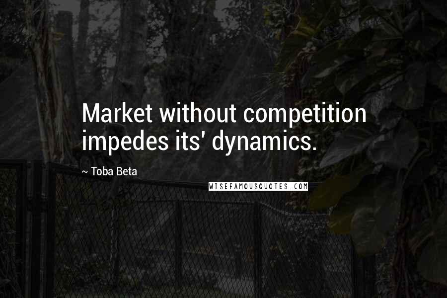 Toba Beta Quotes: Market without competition impedes its' dynamics.