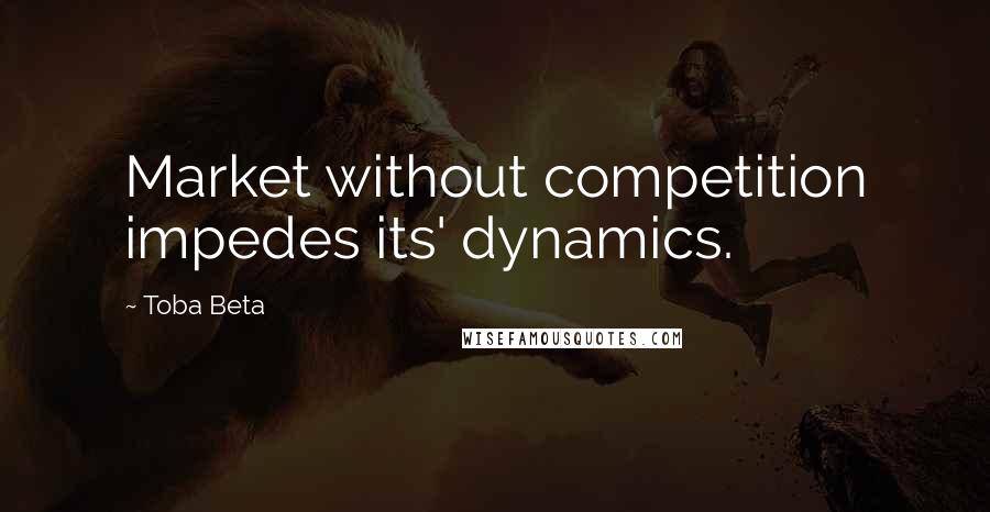 Toba Beta Quotes: Market without competition impedes its' dynamics.